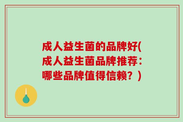 成人益生菌的品牌好(成人益生菌品牌推荐：哪些品牌值得信赖？)