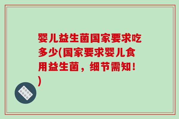 婴儿益生菌国家要求吃多少(国家要求婴儿食用益生菌，细节需知！)