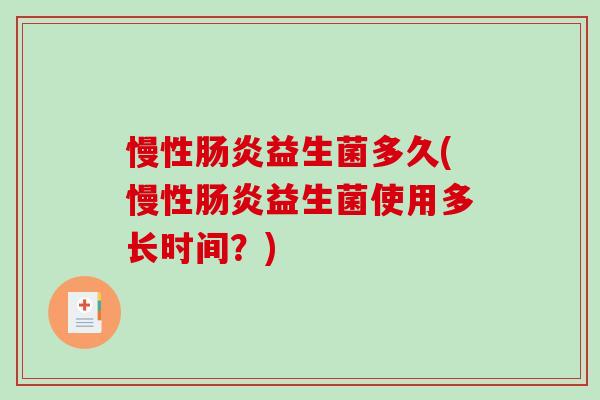 慢性益生菌多久(慢性益生菌使用多长时间？)