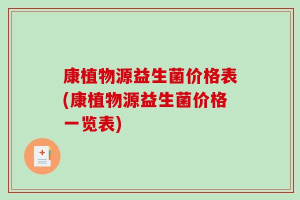 康植物源益生菌价格表(康植物源益生菌价格一览表)