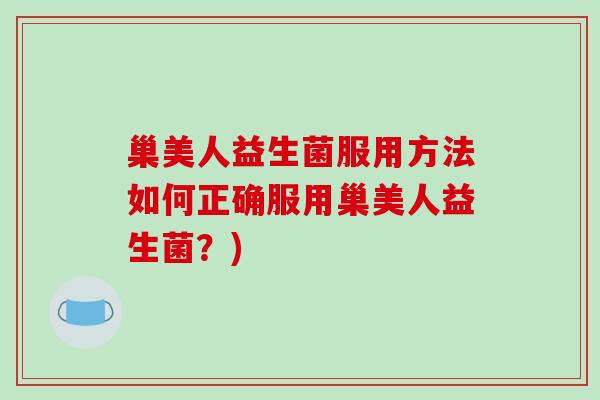 巢美人益生菌服用方法如何正确服用巢美人益生菌？)