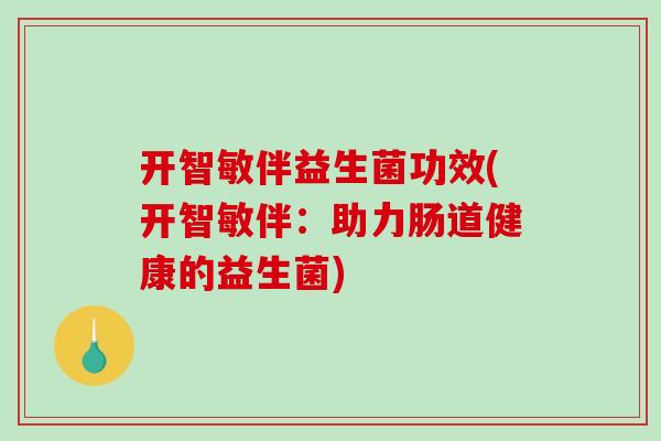 开智敏伴益生菌功效(开智敏伴：助力肠道健康的益生菌)