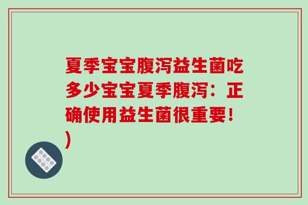 夏季宝宝腹泻益生菌吃多少宝宝夏季腹泻：正确使用益生菌很重要！)