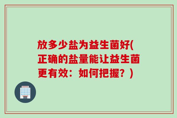 放多少盐为益生菌好(正确的盐量能让益生菌更有效：如何把握？)
