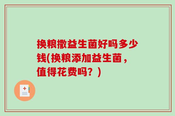 换粮撒益生菌好吗多少钱(换粮添加益生菌，值得花费吗？)