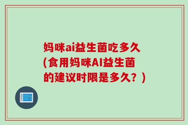 妈咪ai益生菌吃多久(食用妈咪AI益生菌的建议时限是多久？)