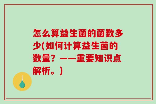 怎么算益生菌的菌数多少(如何计算益生菌的数量？——重要知识点解析。)
