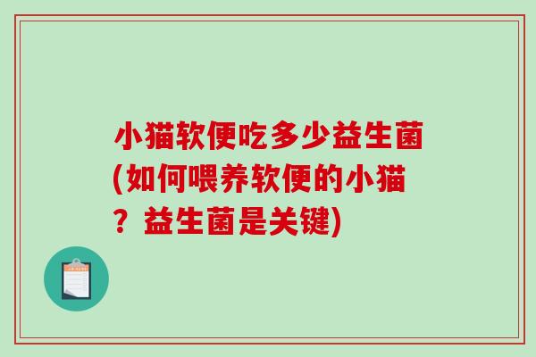 小猫软便吃多少益生菌(如何喂养软便的小猫？益生菌是关键)