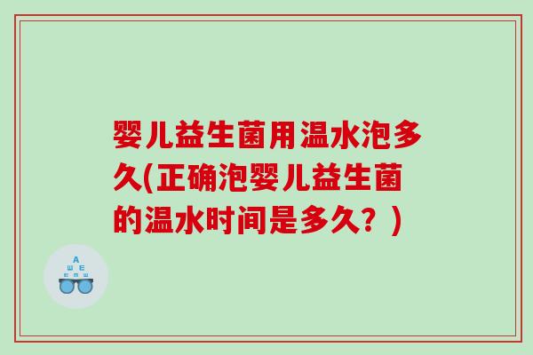 婴儿益生菌用温水泡多久(正确泡婴儿益生菌的温水时间是多久？)