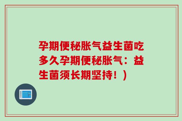 孕期益生菌吃多久孕期：益生菌须长期坚持！)