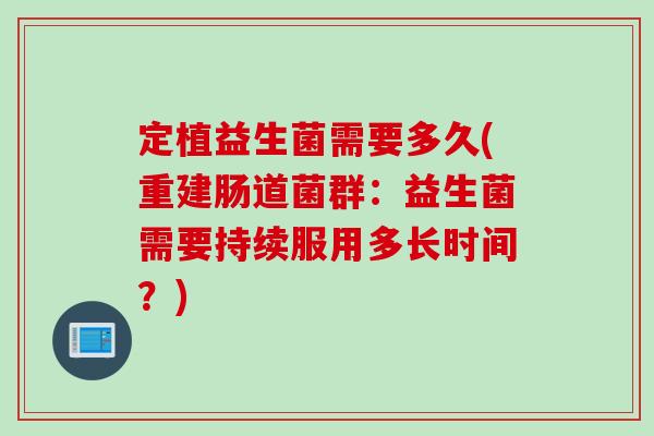 定植益生菌需要多久(重建肠道菌群：益生菌需要持续服用多长时间？)