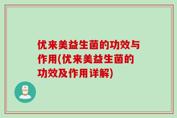 优来美益生菌的功效与作用(优来美益生菌的功效及作用详解)
