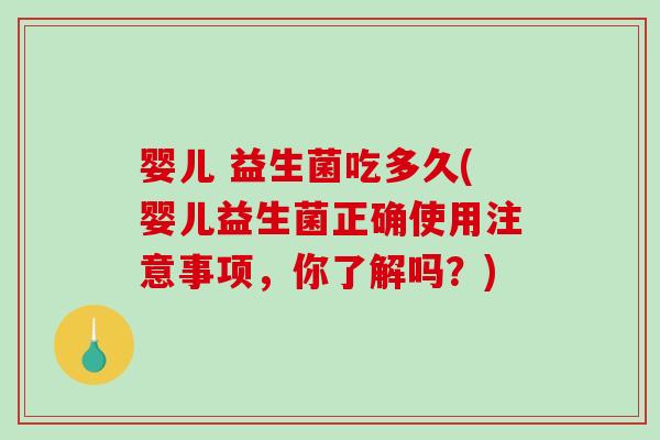 婴儿 益生菌吃多久(婴儿益生菌正确使用注意事项，你了解吗？)