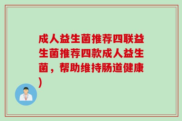 成人益生菌推荐四联益生菌推荐四款成人益生菌，帮助维持肠道健康)