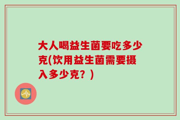 大人喝益生菌要吃多少克(饮用益生菌需要摄入多少克？)