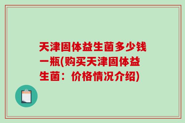 天津固体益生菌多少钱一瓶(购买天津固体益生菌：价格情况介绍)