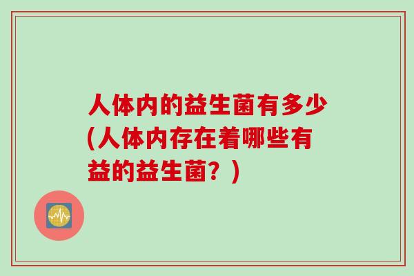 人体内的益生菌有多少(人体内存在着哪些有益的益生菌？)