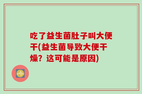 吃了益生菌肚子叫大便干(益生菌导致大便干燥？这可能是原因)