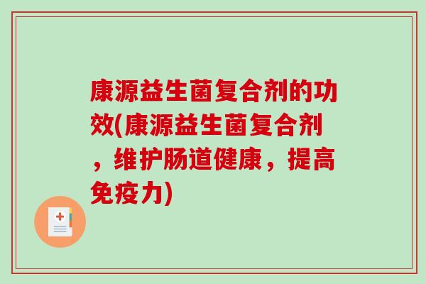 康源益生菌复合剂的功效(康源益生菌复合剂，维护肠道健康，提高免疫力)
