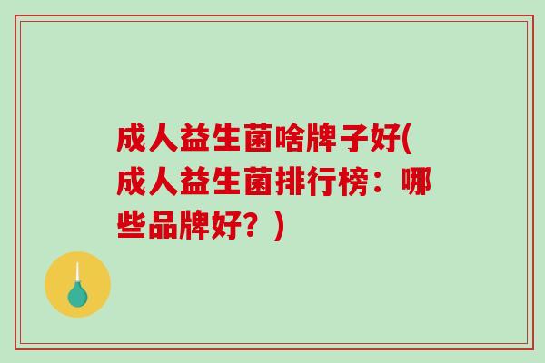 成人益生菌啥牌子好(成人益生菌排行榜：哪些品牌好？)