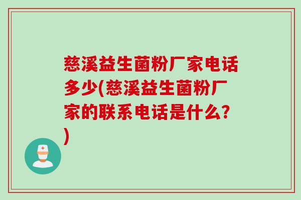 慈溪益生菌粉厂家电话多少(慈溪益生菌粉厂家的联系电话是什么？)