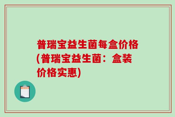 普瑞宝益生菌每盒价格(普瑞宝益生菌：盒装价格实惠)