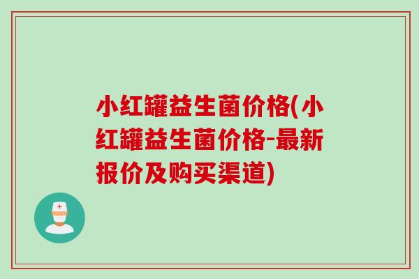 小红罐益生菌价格(小红罐益生菌价格-最新报价及购买渠道)