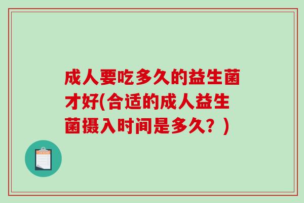 成人要吃多久的益生菌才好(合适的成人益生菌摄入时间是多久？)