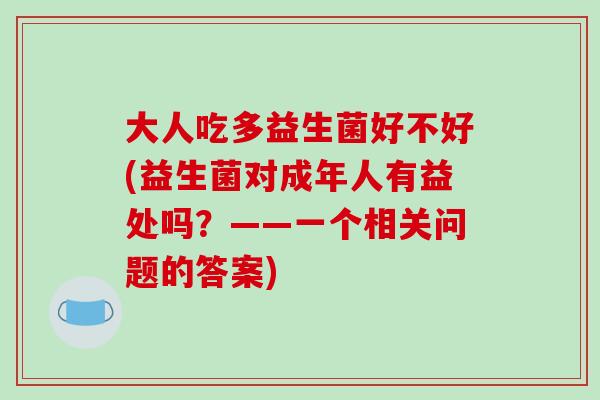 大人吃多益生菌好不好(益生菌对成年人有益处吗？——一个相关问题的答案)