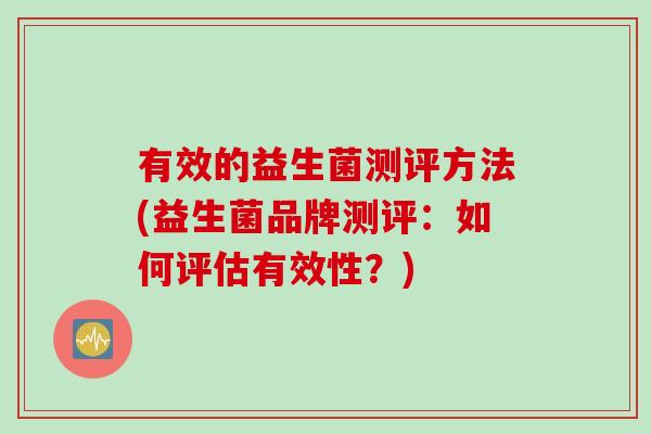有效的益生菌测评方法(益生菌品牌测评：如何评估有效性？)