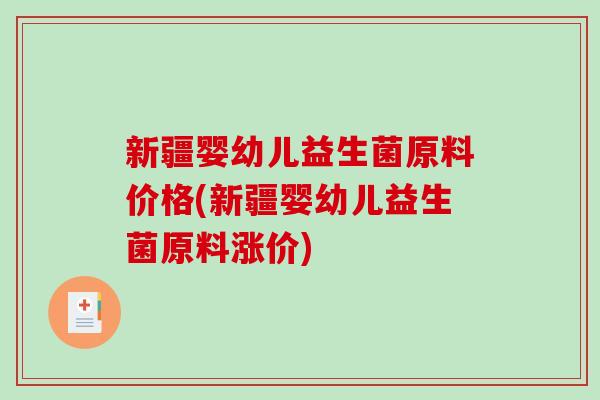 新疆婴幼儿益生菌原料价格(新疆婴幼儿益生菌原料涨价)