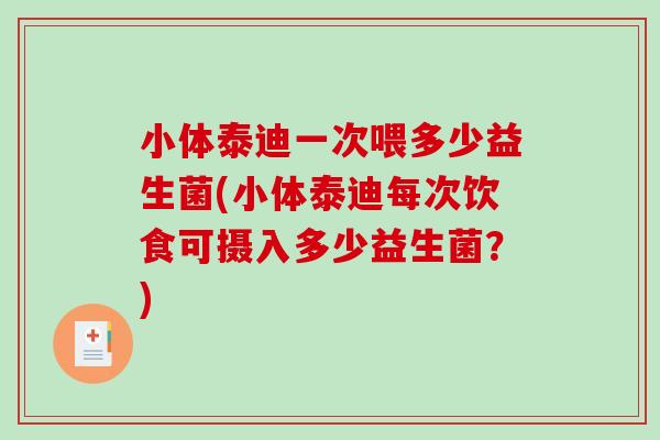 小体泰迪一次喂多少益生菌(小体泰迪每次饮食可摄入多少益生菌？)