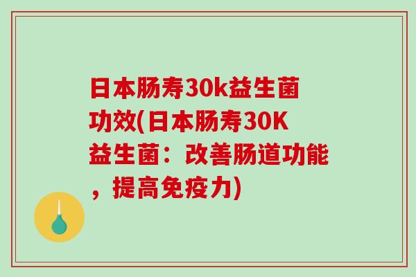 日本肠寿30k益生菌功效(日本肠寿30K益生菌：改善肠道功能，提高免疫力)