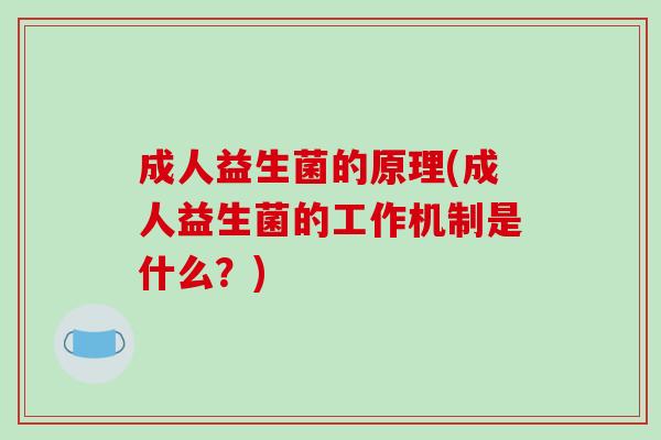 成人益生菌的原理(成人益生菌的工作机制是什么？)