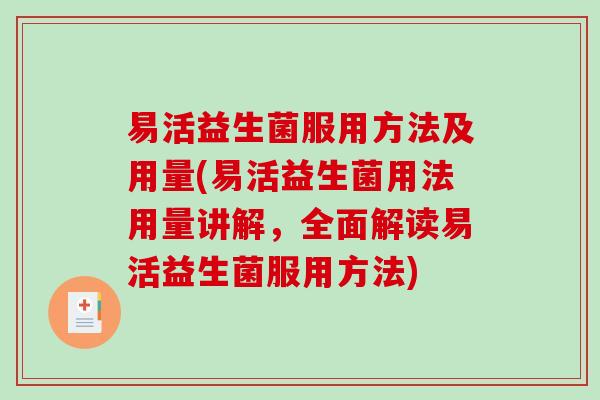 易活益生菌服用方法及用量(易活益生菌用法用量讲解，全面解读易活益生菌服用方法)