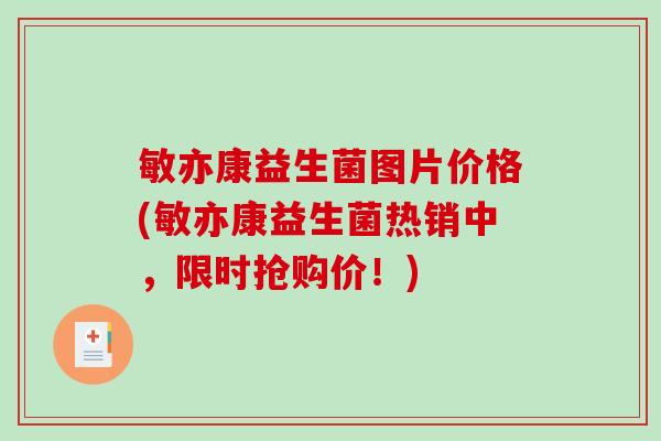 敏亦康益生菌图片价格(敏亦康益生菌热销中，限时抢购价！)
