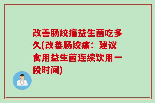 改善肠绞痛益生菌吃多久(改善肠绞痛：建议食用益生菌连续饮用一段时间)