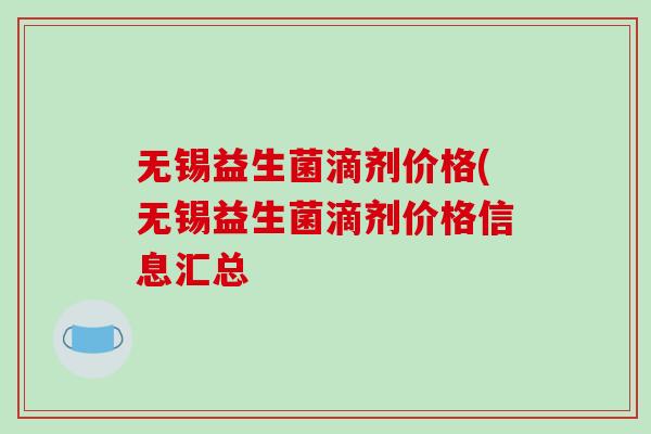 无锡益生菌滴剂价格(无锡益生菌滴剂价格信息汇总