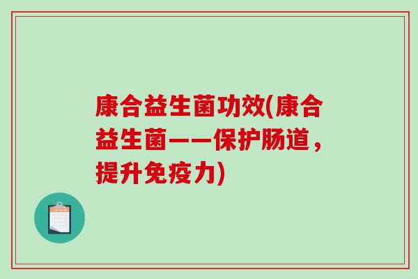 康合益生菌功效(康合益生菌——保护肠道，提升免疫力)