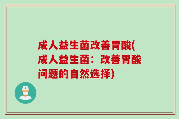 成人益生菌改善胃酸(成人益生菌：改善胃酸问题的自然选择)