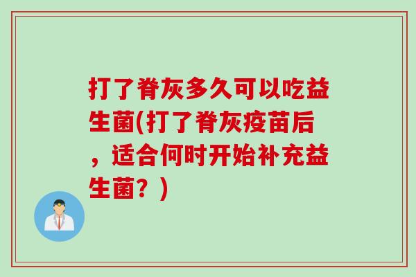 打了脊灰多久可以吃益生菌(打了脊灰疫苗后，适合何时开始补充益生菌？)