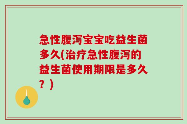 急性腹泻宝宝吃益生菌多久(治疗急性腹泻的益生菌使用期限是多久？)