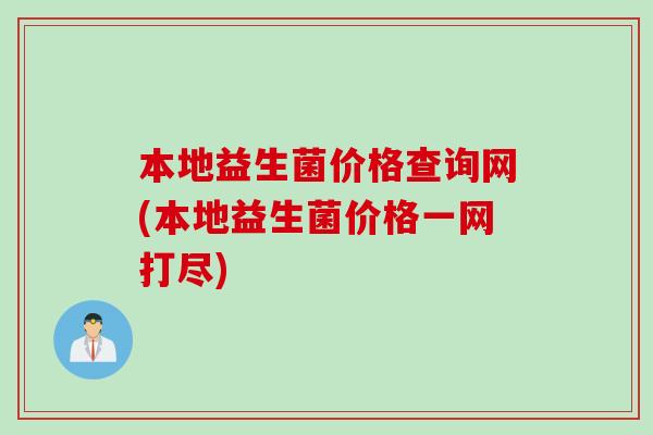 本地益生菌价格查询网(本地益生菌价格一网打尽)