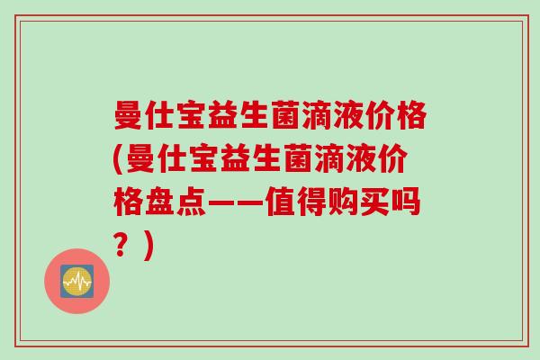 曼仕宝益生菌滴液价格(曼仕宝益生菌滴液价格盘点——值得购买吗？)
