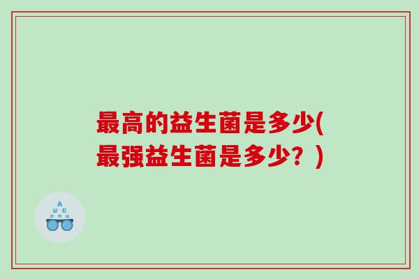 高的益生菌是多少(强益生菌是多少？)
