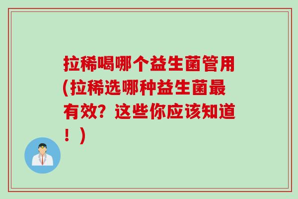 拉稀喝哪个益生菌管用(拉稀选哪种益生菌有效？这些你应该知道！)