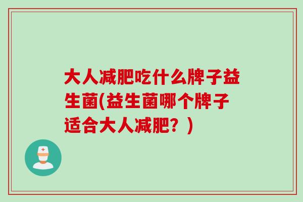 大人减肥吃什么牌子益生菌(益生菌哪个牌子适合大人减肥？)