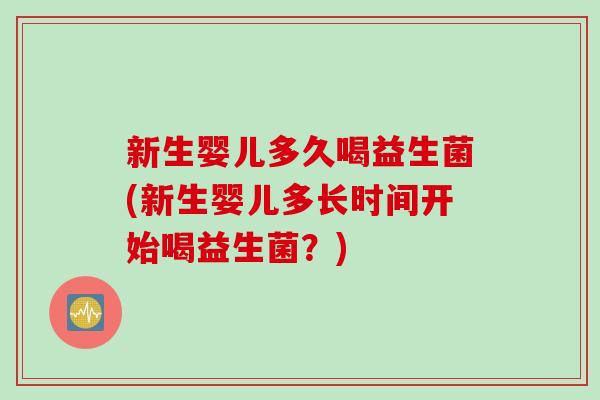 新生婴儿多久喝益生菌(新生婴儿多长时间开始喝益生菌？)