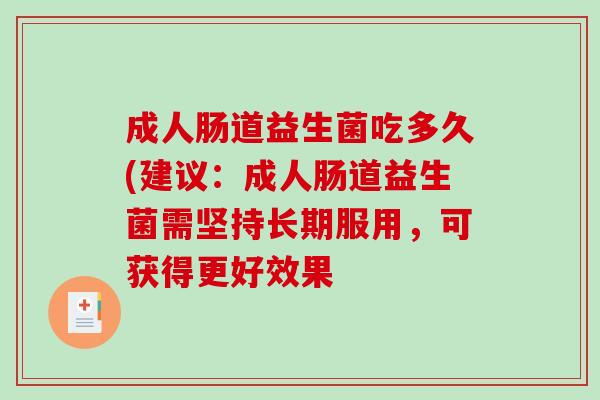成人肠道益生菌吃多久(建议：成人肠道益生菌需坚持长期服用，可获得更好效果