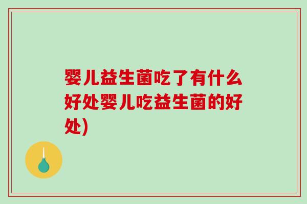 婴儿益生菌吃了有什么好处婴儿吃益生菌的好处)